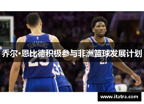 乔尔·恩比德积极参与非洲篮球发展计划