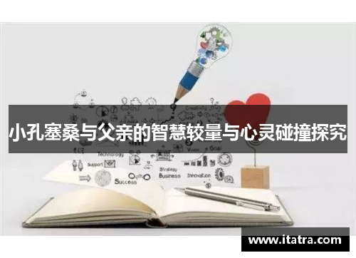 小孔塞桑与父亲的智慧较量与心灵碰撞探究