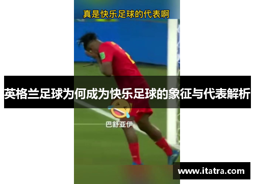 英格兰足球为何成为快乐足球的象征与代表解析