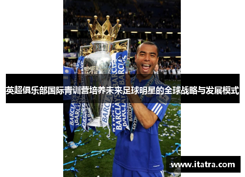 英超俱乐部国际青训营培养未来足球明星的全球战略与发展模式