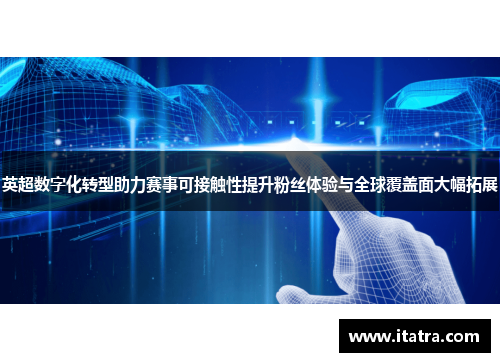 英超数字化转型助力赛事可接触性提升粉丝体验与全球覆盖面大幅拓展