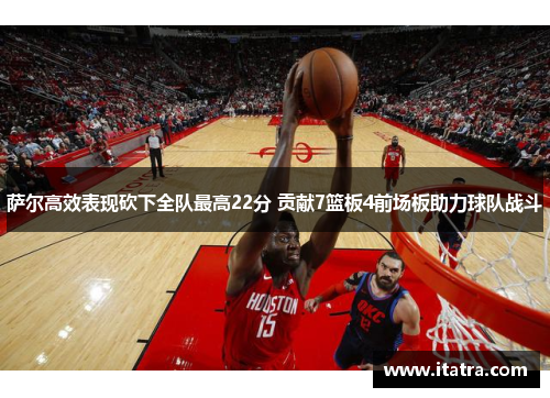 萨尔高效表现砍下全队最高22分 贡献7篮板4前场板助力球队战斗