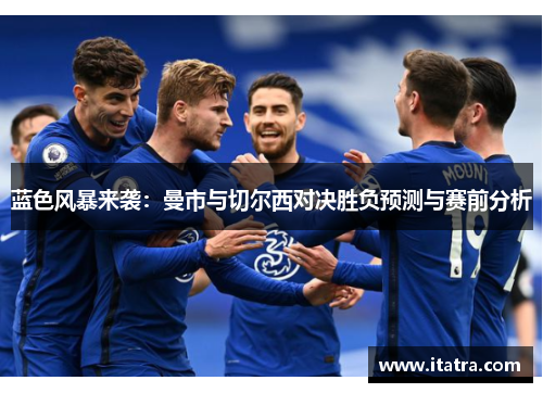 蓝色风暴来袭：曼市与切尔西对决胜负预测与赛前分析