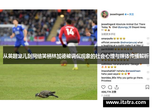 从英超宠儿到网络笑柄林加德被调侃现象的社会心理与媒体传播解析