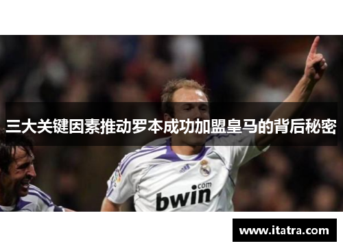 三大关键因素推动罗本成功加盟皇马的背后秘密