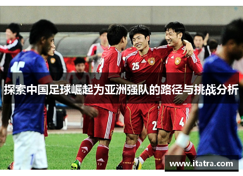 探索中国足球崛起为亚洲强队的路径与挑战分析