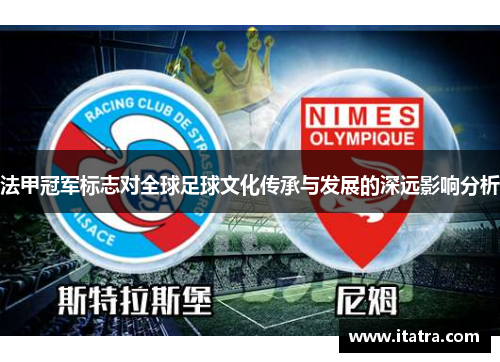 法甲冠军标志对全球足球文化传承与发展的深远影响分析