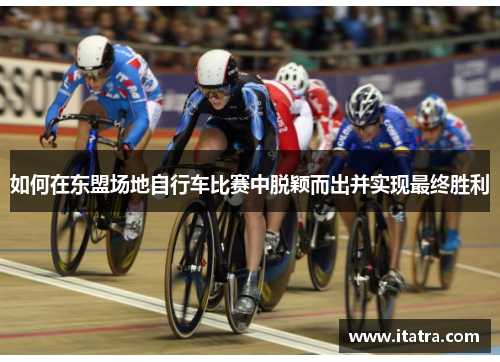 如何在东盟场地自行车比赛中脱颖而出并实现最终胜利