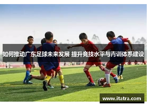 如何推动广东足球未来发展 提升竞技水平与青训体系建设