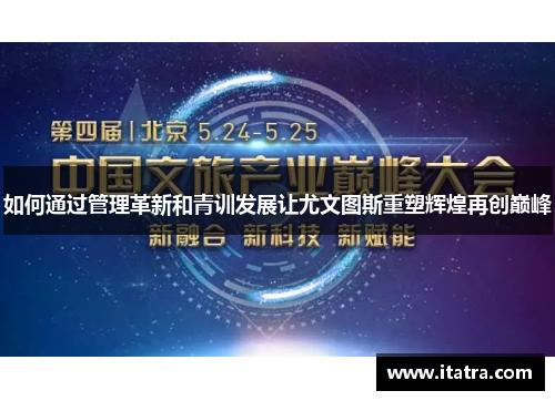 如何通过管理革新和青训发展让尤文图斯重塑辉煌再创巅峰