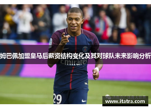 姆巴佩加盟皇马后薪资结构变化及其对球队未来影响分析