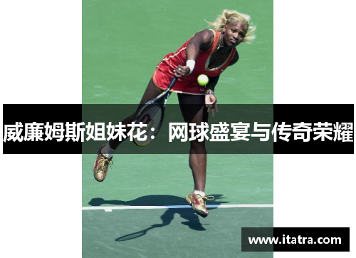 威廉姆斯姐妹花：网球盛宴与传奇荣耀
