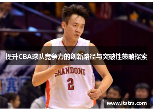 提升CBA球队竞争力的创新路径与突破性策略探索