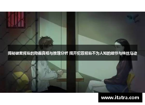 揭秘破案背后的隐藏真相与推理分析 揭开犯罪背后不为人知的细节与蛛丝马迹