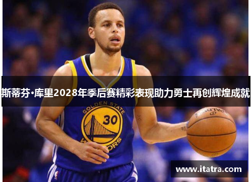 斯蒂芬·库里2028年季后赛精彩表现助力勇士再创辉煌成就