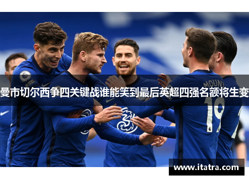 曼市切尔西争四关键战谁能笑到最后英超四强名额将生变