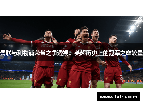 曼联与利物浦荣誉之争透视：英超历史上的冠军之巅较量