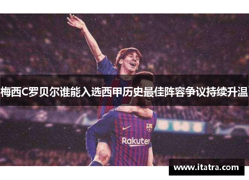 梅西C罗贝尔谁能入选西甲历史最佳阵容争议持续升温