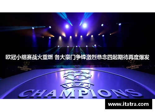 欧冠小组赛战火重燃 各大豪门争锋激烈悬念四起期待再度爆发